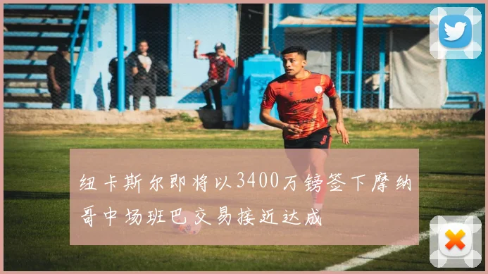 纽卡斯尔即将以3400万镑签下摩纳哥中场班巴交易接近达成