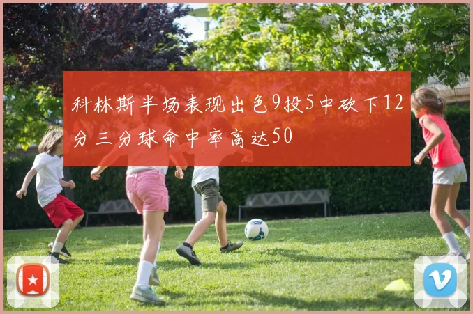科林斯半场表现出色9投5中砍下12分三分球命中率高达50