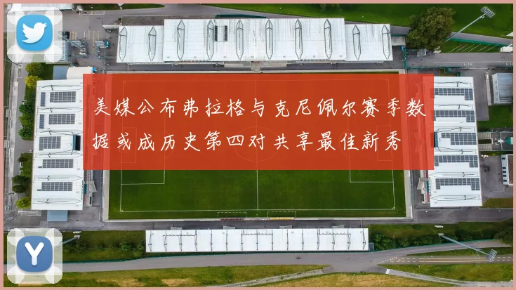 美媒公布弗拉格与克尼佩尔赛季数据或成历史第四对共享最佳新秀